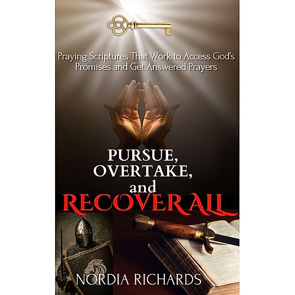 Pursue, Overtake, and Recover All: Praying Scriptures That Work to Access God's Promises and Get Answered Prayers, Nordia Richards