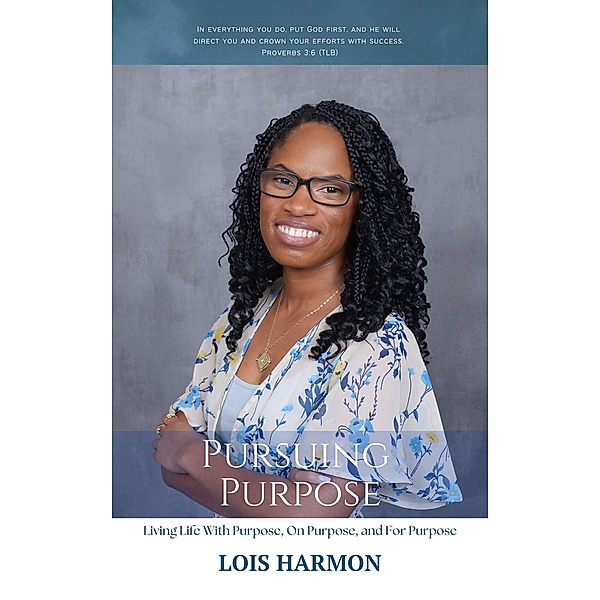 Pursuing Purpose: Living Life With Purpose, On Purpose, and For Purpose / Pursuing Purpose, Lois Harmon
