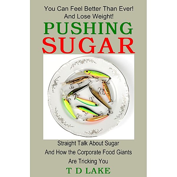 Pushing Sugar: Straight Talk About Sugar and How the Corporate Food Giants Are Tricking You, T. D. Lake