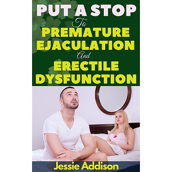 Put a Stop to Premature Ejaculation And Erectile Dysfunction, Addison Jessie