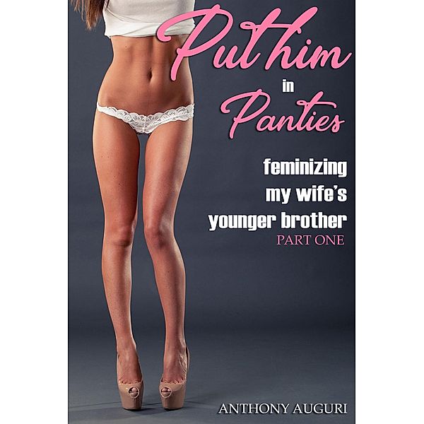 Put Him in Panties: Feminizing My Wife's Younger Brother, Part One, Anthony Auguri