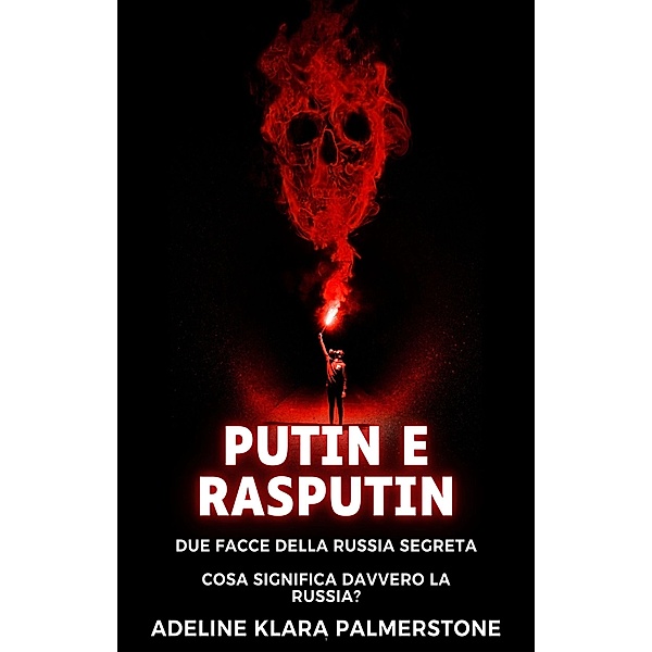 Putin e Rasputin: due facce della Russia segreta Cosa significa davvero la Russia?, Adeline Klara Palmerstone