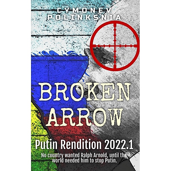 Putin Rendition 2022.1 (Broken Arrow, #7) / Broken Arrow, Cymonev Polinksnia, Simon Polling