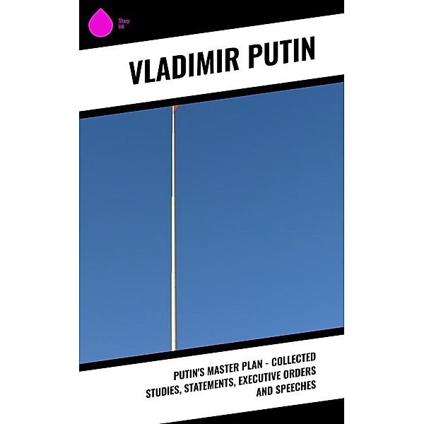 Putin's Master Plan - Collected Studies, Statements, Executive Orders and Speeches, Vladimir Putin