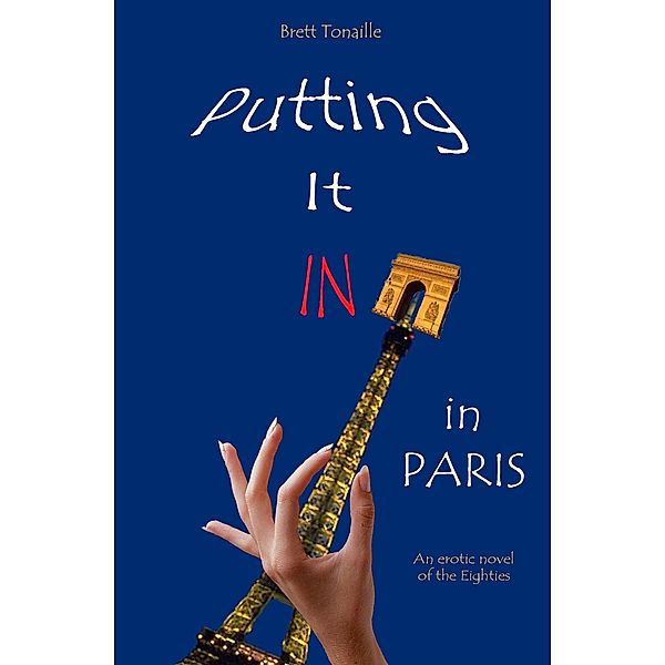 Putting It In in Paris: An Erotic Novel of the Eighties, Brett Tonaille