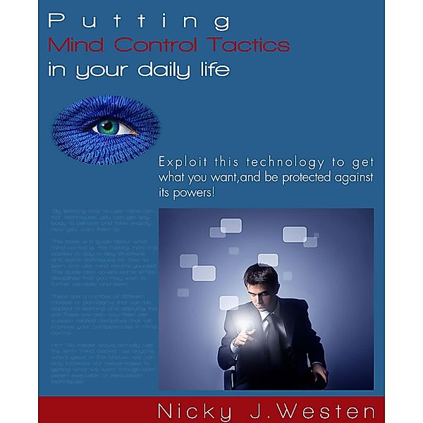 Putting Mind Control Tactics In Your Daily Life : Exploit This Technology To Get What You Want, And Be Protected Against Its Powers!, Nicky J. Westen