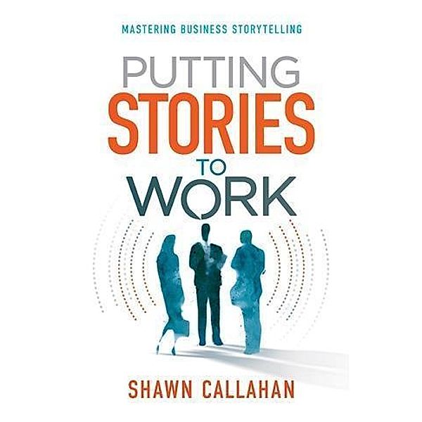 Putting Stories to Work, Shawn Callahan
