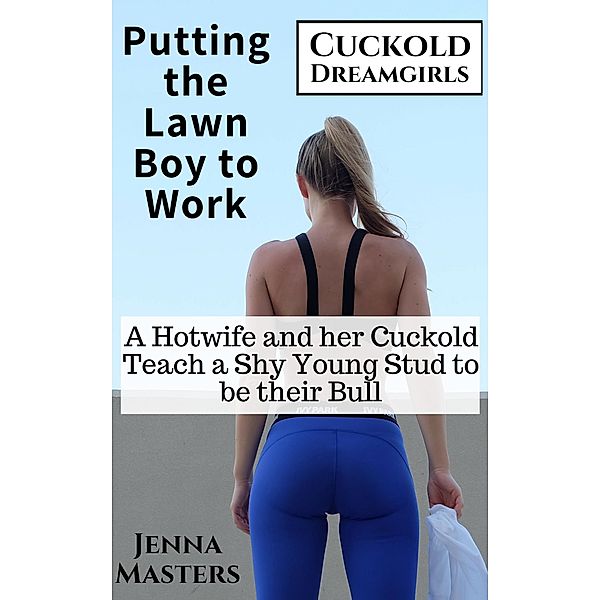 Putting the Lawn Boy to Work: A Hotwife and Her Cuckold Teach a Shy Young Stud to be their Bull (Cuckold Dreamgirls, #5) / Cuckold Dreamgirls, Jenna Masters