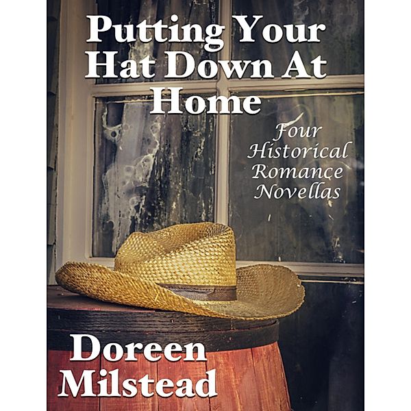 Putting Your Hat Down At Home: Four Historical Romance Novellas, Doreen Milstead