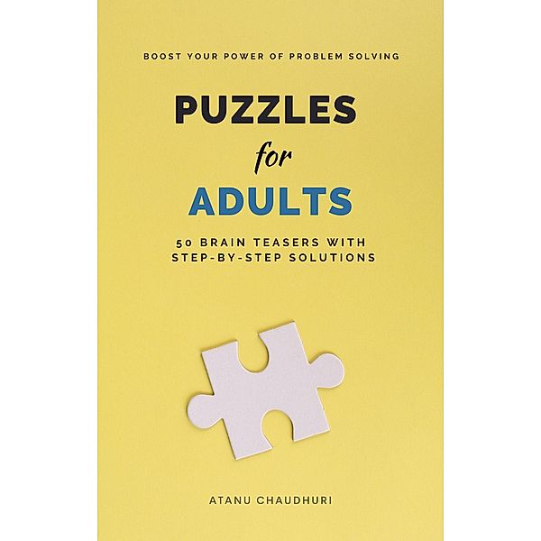 Puzzles for Adults: 50 Brain Teasers with Step-by-Step Solutions: Boost Your Power of Problem Solving, Atanu Chaudhuri