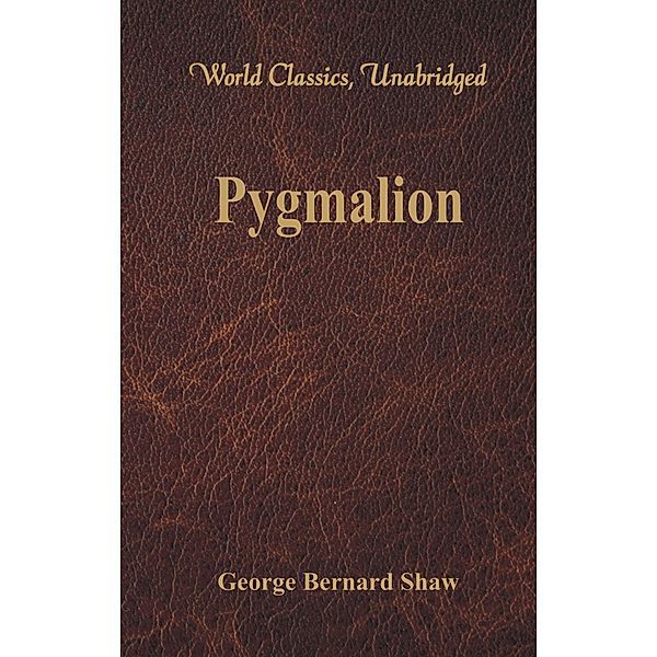 Pygmalion (World Classics, Unabridged), George Bernard Shaw