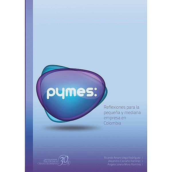 Pymes: reflexiones para la pequeña y mediana empresa en Colombia, Ricardo Arturo Vega, Alejandro Castaño Ramírez, Julieta Mora Ramírez