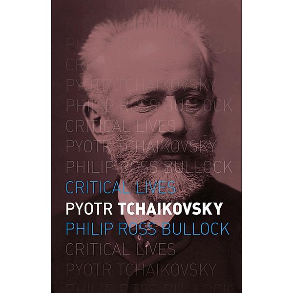 Pyotr Tchaikovsky / Critical Lives, Bullock Philip Ross Bullock