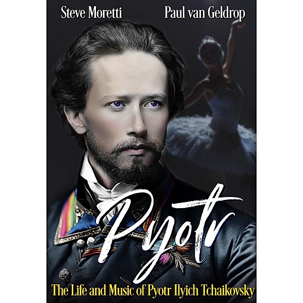 Pyotr: The Life and Music of Pyotr Ilyich Tchaikovsky, Steve Moretti, Paul van Geldrop