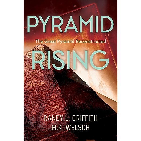 Pyramid Rising: The Great Pyramid Reconstructed, Randy L. Griffith, M. K. Welsch