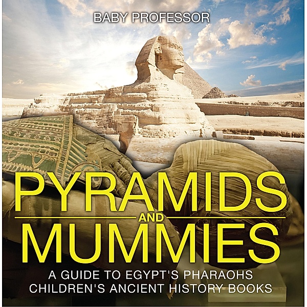Pyramids and Mummies: A Guide to Egypt's Pharaohs-Children's Ancient History Books / Baby Professor, Baby