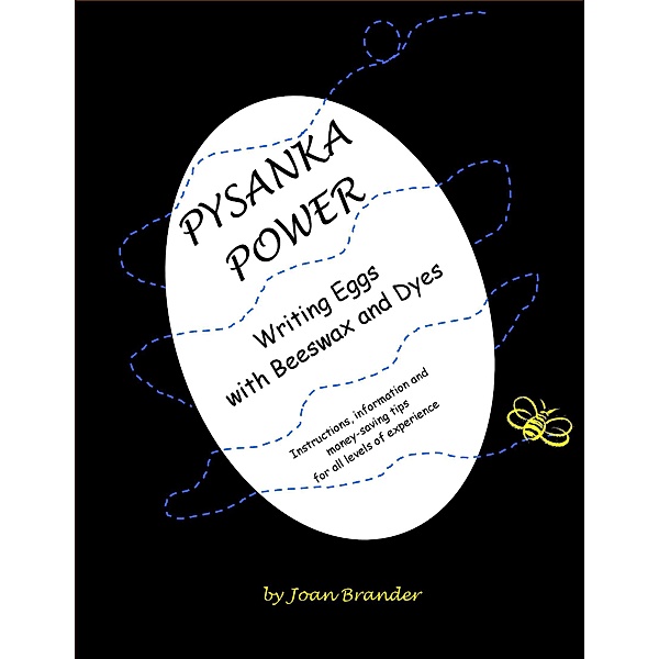 Pysanka Power - Writing Eggs With Beeswax and Dyes: Instructions, Information, and Money Saving Tips for All Levels of Experience, Joan Brander
