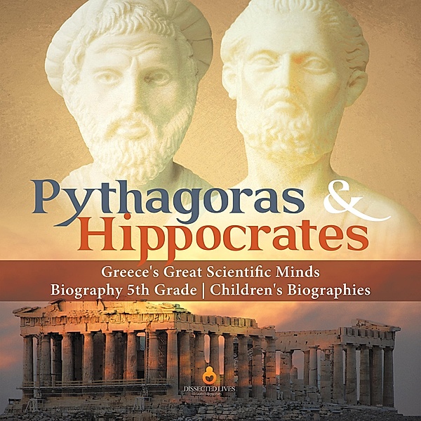 Pythagoras & Hippocrates | Greece's Great Scientific Minds | Biography 5th Grade | Children's Biographies / Dissected Lives, Dissected Lives