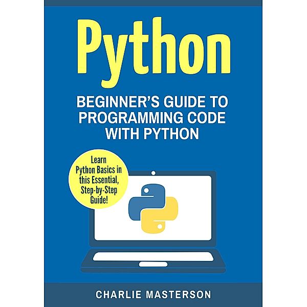 Python: Beginner's Guide to Programming Code with Python (Python Computer Programming, #1), Charlie Masterson
