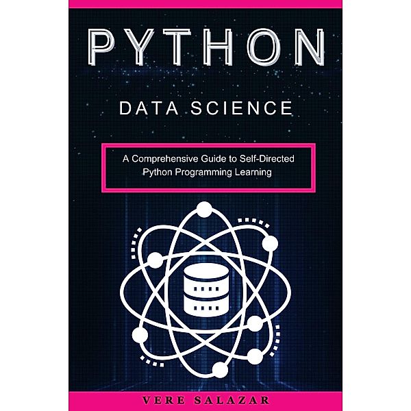 Python Data Science: A Comprehensive Guide to Self-Directed Python Programming Learning, Vere Salazar