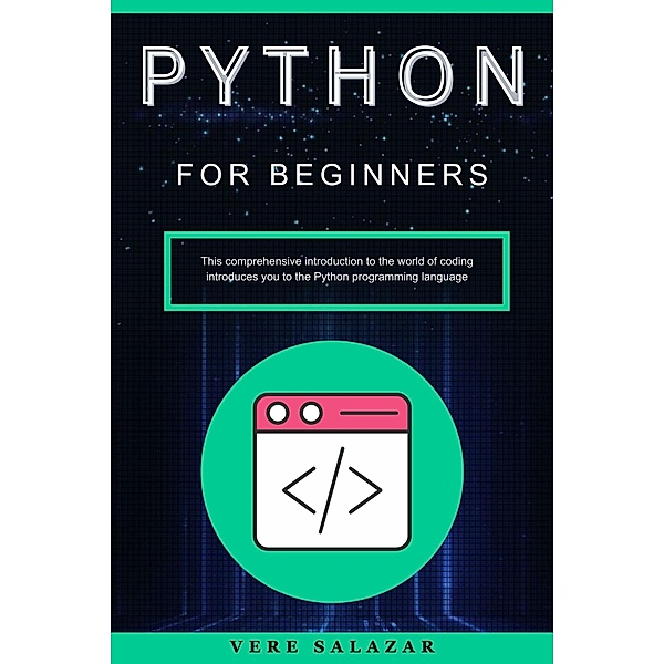 Python for Beginners: This comprehensive introduction to the world of coding introduces you to the Python programming language, Vere Salazar