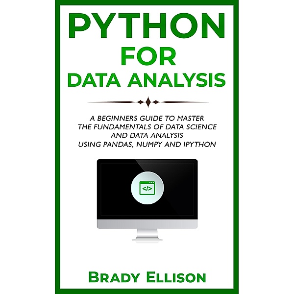 Python for Data Analysis: A Beginners Guide to Master the Fundamentals of Data Science and Data Analysis by Using Pandas, Numpy and Ipython, Brady Ellison