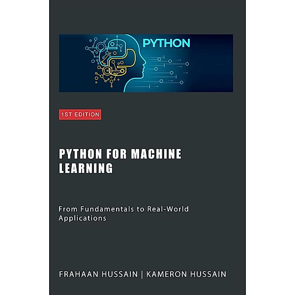 Python for Machine Learning: From Fundamentals to Real-World Applications, Kameron Hussain, Frahaan Hussain