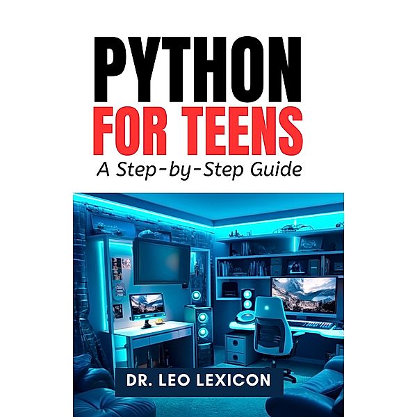Python for Teens: A Step-by-Step Guide, Leo Lexicon