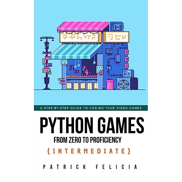 Python Games from Zero to Proficiency (Intermediate) / Python Games From Zero to Proficiency, Patrick Felicia