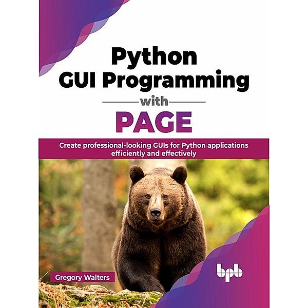 Python GUI Programming with PAGE: Create Professional-looking GUIs for Python Applications Efficiently and Effectively, Gregory Walters