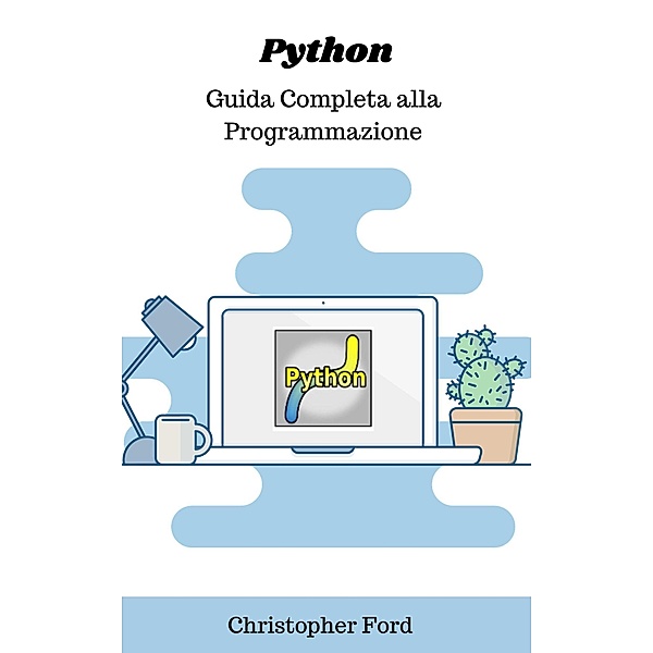 Python: Guida Completa alla Programmazione (La collezione informatica) / La collezione informatica, Christopher Ford