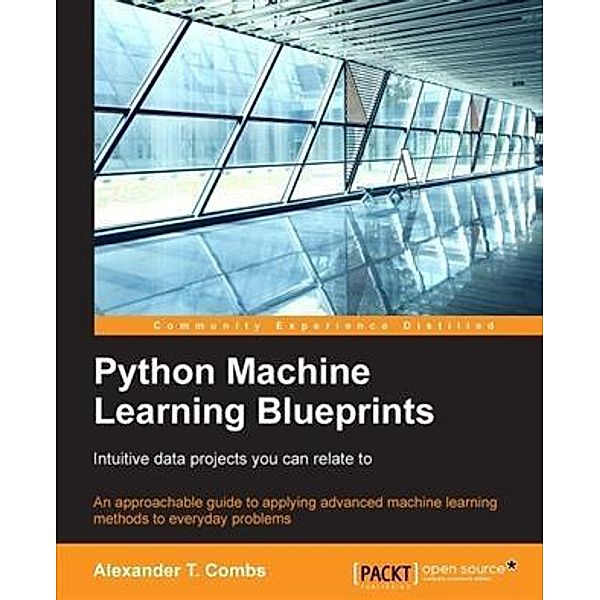 Python Machine Learning Blueprints: Intuitive data projects you can relate to, Alexander T. Combs