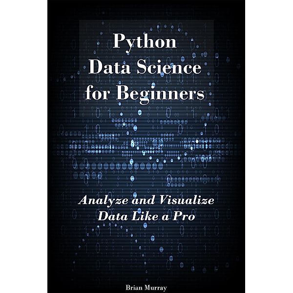 Python Machine Learning for Beginners: Python Machine Learning Essentials. Build Your First AI Application, Brian Murray