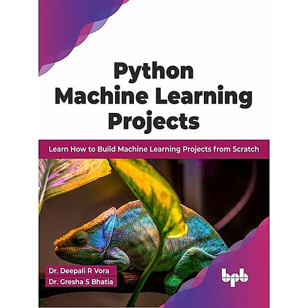Python Machine Learning Projects: Learn How to Build Machine Learning Projects from Scratch (English Edition), Deepali R Vora, Gresha S Bhatia