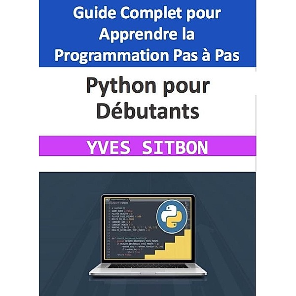 Python pour Débutants : Guide Complet pour Apprendre la Programmation Pas à Pas, Yves Sitbon