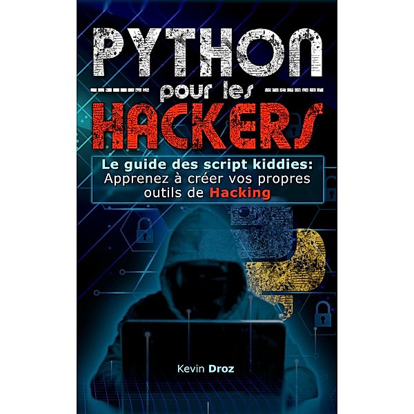 Python pour les hackers : Le guide des script kiddies : apprenez à créer vos propres outils de hacking, Kevin Droz