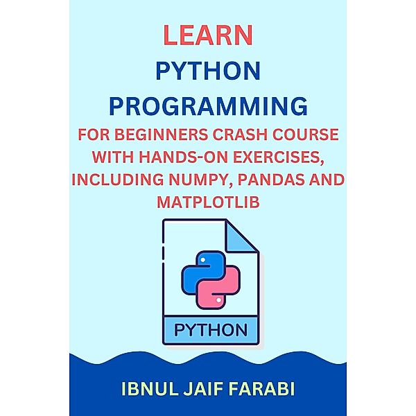 Python Programming for Beginners Crash Course with Hands-On Exercises, Including NumPy, Pandas and Matplotlib, Ibnul Jaif Farabi