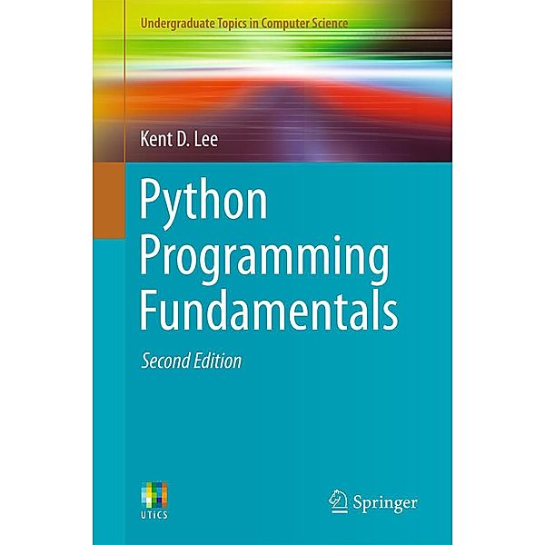 Python Programming Fundamentals / Undergraduate Topics in Computer Science, Kent D. Lee