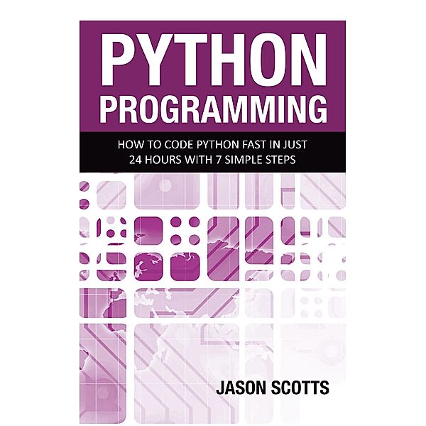 Python Programming : How to Code Python Fast In Just 24 Hours With 7 Simple Steps / Tech Tron, Jason Scotts