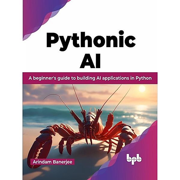Pythonic AI: A Beginner's Guide to Building AI Applications in Python, Arindam Banerjee