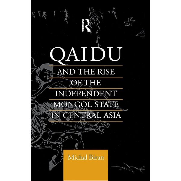 Qaidu and the Rise of the Independent Mongol State In Central Asia, Michal Biran