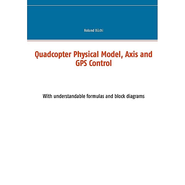 Quadcopter Physical Model, Axis and GPS Control, Roland Büchi
