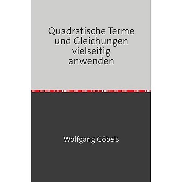 Quadratische Terme und Gleichungen vielseitig anwenden, Wolfgang Göbels