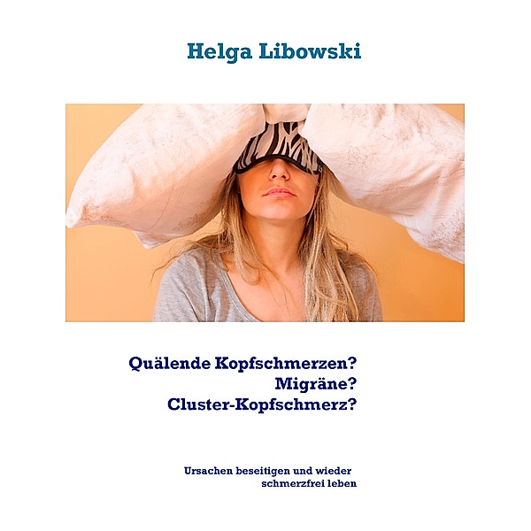 Quälende Kopfschmerzen? Migräne? Cluster-Kopfschmerz?, Helga Libowski
