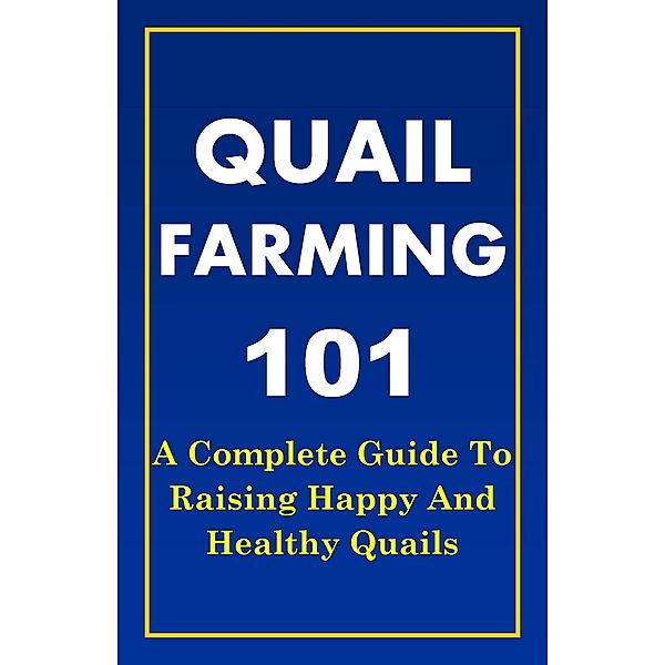 Quail Farming 101: A Complete Guide To Raising Happy And Healthy Quails, Franc