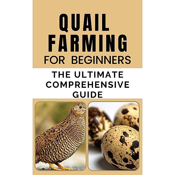 Quail Farming For Beginners:The Ultimate Comprehensive Guide, Rachael B