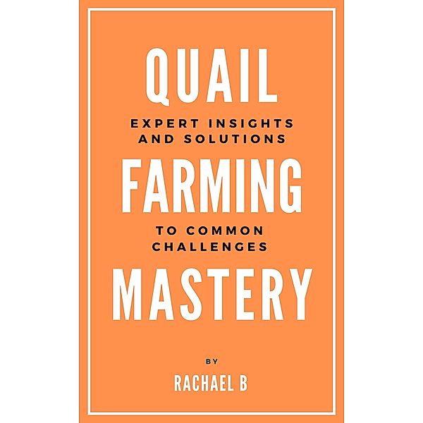 Quail Farming Mastery: Expert Insights and Solutions to Common Challenges, Rachael B