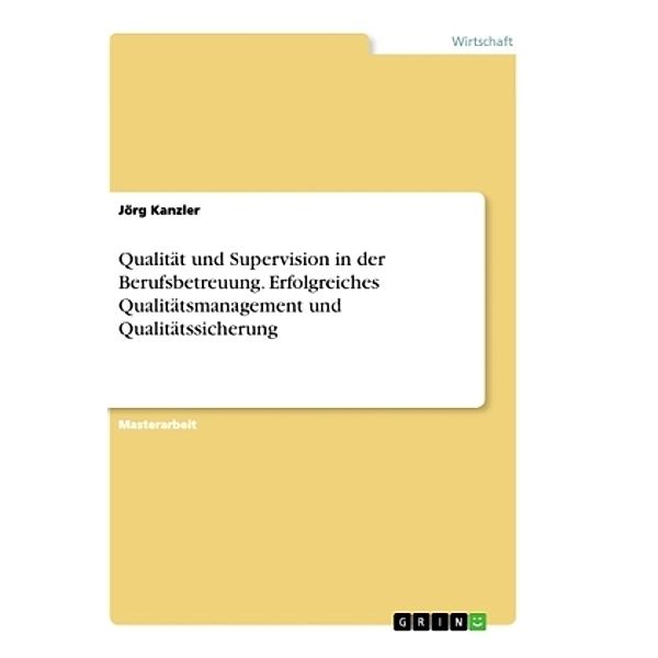 Qualität und Supervision in der Berufsbetreuung. Erfolgreiches Qualitätsmanagement und Qualitätssicherung, Jörg Kanzler