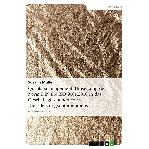 Qualitätsmanagement im Dienstleistungsunternehmen - Umsetzung der Norm DIN EN ISO 9001:2000 mittels Handbuch in das Geschäftsgeschehen eines Dienstleistungsunternehmens, Susann Müller