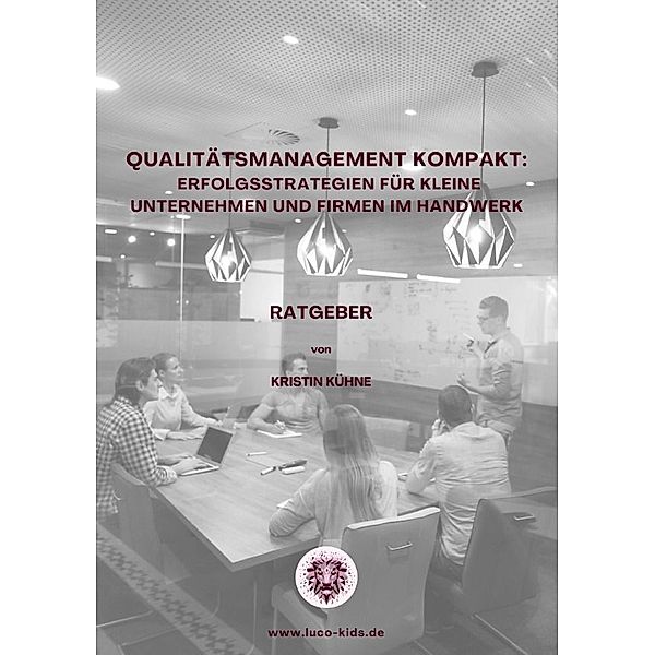 Qualitätsmanagement kompakt:  Erfolgsstrategien für kleine Unternehmen und Firmen im Handwerk, Kristin Kühne